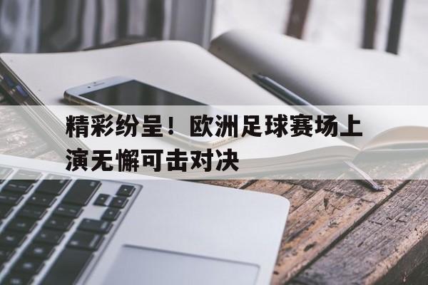 欧博-精彩纷呈!欧洲足球赛场上演无懈可击对决的是谁